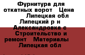 Фурнитура для откатных ворот › Цена ­ 6 000 - Липецкая обл., Липецкий р-н, Александровка с. Строительство и ремонт » Материалы   . Липецкая обл.